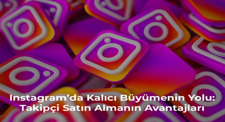Instagram’da Kalıcı Büyümenin Yolu: Takipçi Satın Almanın Avantajları