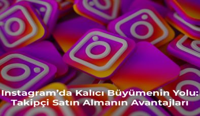 Instagram’da Kalıcı Büyümenin Yolu: Takipçi Satın Almanın Avantajları